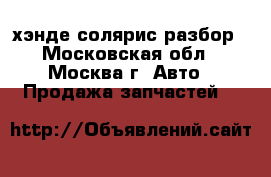 Hyundai Solaris хэнде солярис разбор - Московская обл., Москва г. Авто » Продажа запчастей   